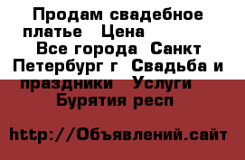 Продам свадебное платье › Цена ­ 15 000 - Все города, Санкт-Петербург г. Свадьба и праздники » Услуги   . Бурятия респ.